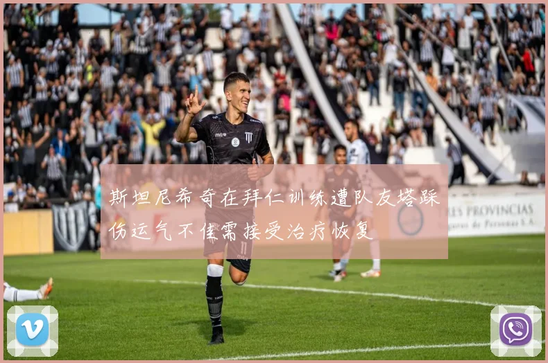 斯坦尼希奇在拜仁训练遭队友塔踩伤运气不佳需接受治疗恢复