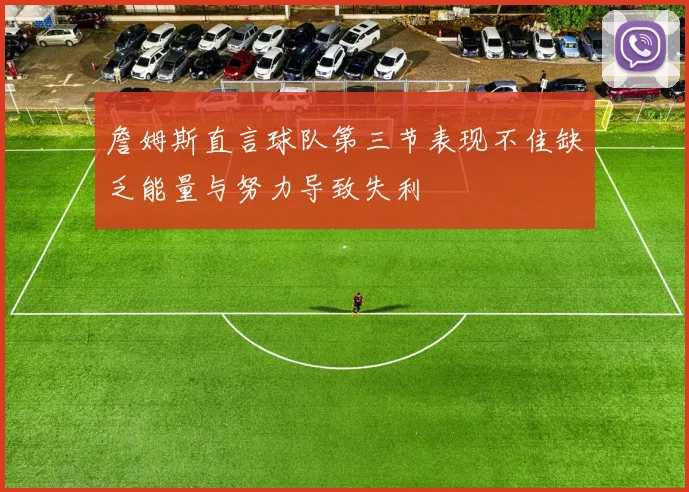詹姆斯直言球队第三节表现不佳缺乏能量与努力导致失利